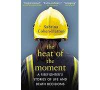 The Heat of the Moment : A Firefighter’s Stories of Life and Death Decisions