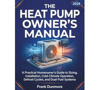 The Heat Pump Owner’s Manual: A Practical Homeowner’s Guide to Sizing, Installation, Cold-Climate Operation, Defrost Cycles, and Dual-Fuel Systems (HOME SYSTEMS SERIES)
