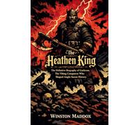 The Heathen King: The Definitive Biography of Guthrum, the Viking Conqueror Who Shaped Anglo-Saxon History: 21 (A Biographical History of the Viking Age)