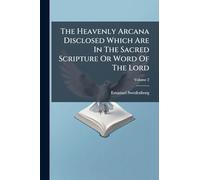 The Heavenly Arcana Disclosed Which Are In The Sacred Scripture Or Word Of The Lord