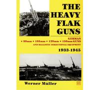 The Heavy Flak Guns 1933-1945: 88Mm, 105Mm, 128Mm, 150Mm, and Ballistic Directional Equipment