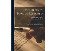 The Hebraic Tongue Restored : And the True Meaning of the Hebrew Words Re-established And Proved by Their Radical Analysis