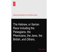 The Hebrew, or Iberian Race Including the Pelasgians, the Phenicians, the Jews, the British, and Others.