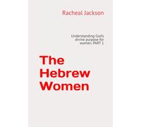 The Hebrew Women: Understanding God’s divine purpose for women. PART 1 (The Hebrew Women Series)