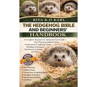 THE HEDGEHOG BIBLE AND BEGINNERS’ HANDBOOK: A Complete Beginner-to-Advanced Care Guide - Diet Planning, Habitat Setup, Temperature & Lighting Needs, ... Techniques, Enrichment Activities, and More.