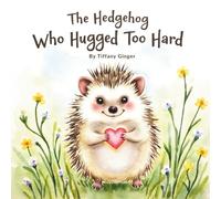 The Hedgehog Who Hugged Too Hard: A Gentle Picture Book About Personal Space, Boundaries, and Showing Love in Many Ways (Ages 3-7)