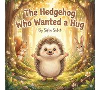 The Hedgehog Who Wanted a Hug: A Heartwarming Children's Story About Friendship, Feelings, and Kindness