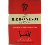 The Hedonism Handbook: Mastering the Lost Arts of Leisure and Pleasure