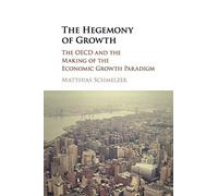 The Hegemony of Growth: The OECD and the Making of the Economic Growth Paradigm