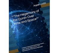 **The Hegemony of the Quran Over Time and Space**: A Study in Spacetime Engineering, Cosmic Laws, and the Supremacy of "The Remembrance" (The Divine Reminder)
