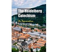 The Heidelberg Catechism: An Appreciation (Three Forms of Unity)