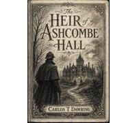 The Heir of Ashcombe Hall: A Victorian Mystery of Murder, Buried Secrets, Poison, Silence and a False Heir Claiming Inheritance (The Carlos T Dawring Victorian Murder Mysteries)