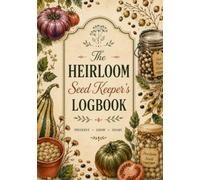 The Heirloom Seed Keeper’s Logbook: A Comprehensive Master Ledger for Saving Seeds, Tracking Vegetable Varieties, Processing Methods, and Multi-Year Viability Records