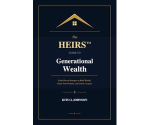 The HEIRS™ Guide to Generational Wealth: Faith-Driven Strategies to Build Wealth, Claim Your Promise, and Create a Legacy
