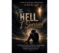 The Hell I Survived: A Story of Crawling Through Pain to Find the Light