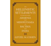 The Hellenistic Settlements in the East from Armenia and Mesopotamia to Bactria and India (Hellenistic Culture and Society): Volume 54