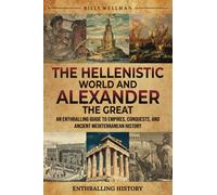 The Hellenistic World and Alexander the Great: An Enthralling Guide to Empires, Conquests, and Ancient Mediterranean History (Exploring the Past)