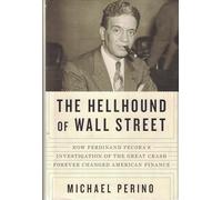 The Hellhound of Wall Street: How Ferdinand Pecora's Investigation of the Great Crash Forever Changed American Finance
