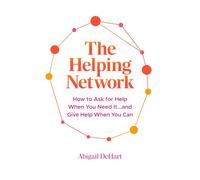 The Helping Network: How to Ask for Help When You Need It…and Give Help When You Can