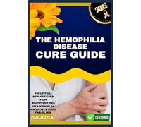 THE HEMOPHILIA DISEASE CURE GUIDE: Helpful Strategies For Supporting Hemophilia Patients And Families