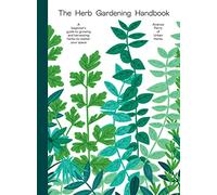 The Herb Gardening Handbook: A Beginners' Guide to Growing and Harvesting Herbs No Matter Your Space