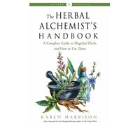 The Herbal Alchemist's Handbook : A Complete Guide to Magickal Herbs and How to Use Them