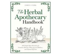 The Herbal Apothecary Handbook: 260 Simple Home Remedies for Common Ailments, Plant-powered Wellness, and Natural Self Care