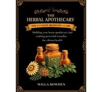 The Herbal Apothecary: The ultimate beginner's guide to building your home apothecary and crafting powerful remedies for vibrant health