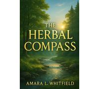 The Herbal Compass: Navigating Life Through the Elements (Ancient Herbal Remedies & Holistic Healing)