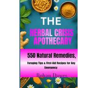 The Herbal Crisis Apothecary: The Everyday Herbal Survival Guide | 550 Natural Remedies, Foraging Tips & First-Aid Recipes for Any Emergency