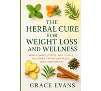 The Herbal Cure for Weight Loss and Wellness: How Plants, Foods, and Simple Routines Transform Body, Skin, and Energy