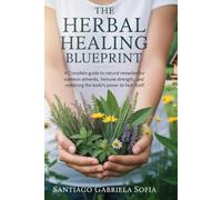 The Herbal Healing Blueprint: A Complete Guide to Natural Remedies for Common Ailments, Immune Strength, and Restoriing the Body’s Power to Heal Itself
