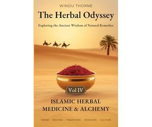 The Herbal Odyssey - Volume IV - Islamic Herbal Medicine & Alchemy: Exploring the Ancient Wisdom of Natural Remedies. Canon of medicine, Avicenna, Prophetic medical herbalism, home apothecary recipes
