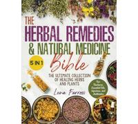 The Herbal Remedies & Natural Medicine Bible: [5 in 1] The Ultimate Collection of Healing Herbs and Plants to Grow and Use for Tinctures, Essential Oils, Infusions, and Antibiotics