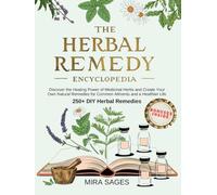 The Herbal Remedy Encyclopedia: Discover the Healing Power of Medicinal Herbs and Create Your Own Natural Remedies for Common Ailments and a Healthier Life 250+ DIY Herbal Remedies