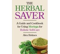 The Herbal Saver: A Guide and Cookbook for Using Moringa for Holistic Self-Care