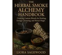 The Herbal Smoke Alchemy Handbook: Creating Custom Blends for Healing, Energy Cleansing, and Ritual Magic (The Sacred Crafting Compendium)