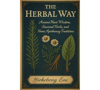 The Herbal Way: Ancient Plant Wisdom, Seasonal Herbs, and Home Apothecary Traditions