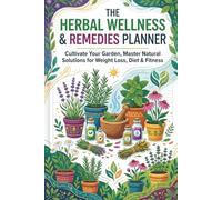 The Herbal Wellness & Remedies Planner: Cultivate Your Garden, Master Natural Solutions for Weight Loss, Diet & Fitness