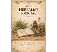 The Herbalist Journal: Herb Profiles, Materia Medica, Remedy Recipes Foraging Records & Herbal Preparations