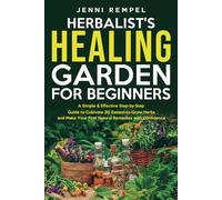 The Herbalist’s Healing Garden for Beginners: A Simple Step-by-Step Guide to Cultivate 30 Easiest-to-Grow Herbs and Make Your First Natural Remedies