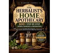 The Herbalist’s Home Apothecary: 600+ Step-by-Step Herbal Remedies with Exact Dosages for Adults, Kids & Pregnancy - Beginner-Friendly Teas, Tinctures, Salves & Syrups for Sleep, Pain & Immunity