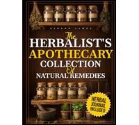 The Herbalist's Apothecary Collection of Natural Remedies: A Beginner-Friendly, Step-by-Step Guide to Home Herbalism Featuring 300+ Traditional Remedies, Safety-Focused Preparation, and Practical Use