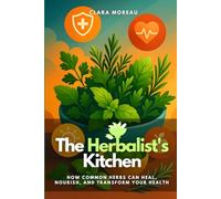 The Herbalist's Kitchen: How Common Herbs Can Heal, Nourish, and Transform Your Health