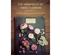 The Herbarium of Fabric Flowers : Twenty Flower Brooch Projects Translated from Nature