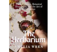 The Herbarium: Pressed Plants, Botanical Illustration, and the Art of Preservation