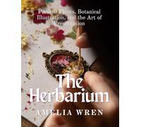 The Herbarium: Pressed Plants, Botanical Illustration, and the Art of Preservation