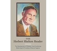 The Herbert Shelton Reader: The Development of Disease, Food Combining Made Easy & Principles of Natural Hygiene