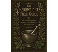 The Herbwright’s Field Guide: A Working Reference for Medicinal Plants, Their Uses and Preparations