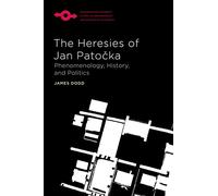 The Heresies of Jan Patocka: Phenomenology, History, and Politics (Studies in Phenomenology and Existential Philosophy)